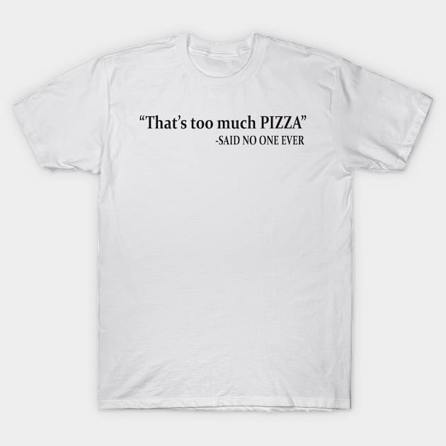 That's too much pizza said no one ever T-Shirt by shopbudgets